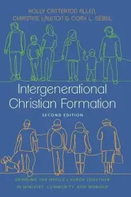 Intergenerational Christian Formation: Bringing the Whole Church Together in Ministry, Community, and Worship