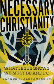 Necessary Christianity: What Jesus Shows We Must Be and Do