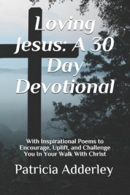 Loving Jesus: A 30 Day Devotional: With Inspirational Poems to Encourage, Uplift, and Challenge You In Your Walk With Christ