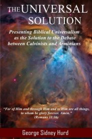 The Universal Solution: Presenting Biblical Universalism as the Solution to the Debate between Calvinists and Arminians