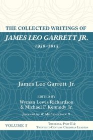 The Collected Writings of James Leo Garrett Jr., 1950-2015: Volume Five: Theology, Part II, and Twentieth-Century Christian Leaders