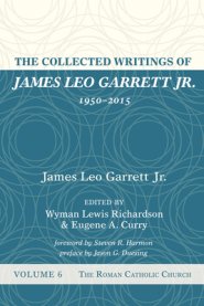 The Collected Writings of James Leo Garrett Jr., 1950-2015: Volume Six: The Roman Catholic Church