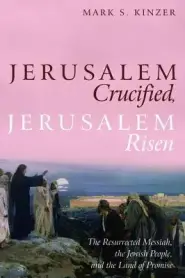 Jerusalem Crucified, Jerusalem Risen: The Resurrected Messiah, the Jewish People, and the Land of Promise