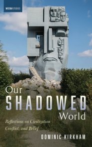 Our Shadowed World: Reflections on Civilization, Conflict, and Belief