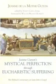 Jeanne Guyon's Mystical Perfection Through Eucharistic Suffering: Her Biblical Commentary on Saint John's Gospel