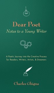 Dear Poet: Notes to a Young Writer: A Poetic Journey Into the Creative Process for Readers, Writers, Artists, & Dreamers