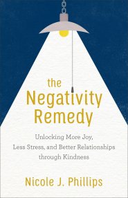 The Negativity Remedy: Unlocking More Joy, Less Stress, and Better Relationships Through Kindness