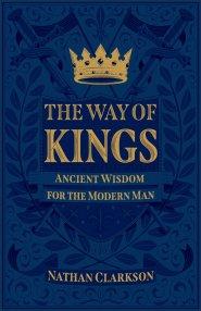 The Way of Kings: Ancient Wisdom for the Modern Man