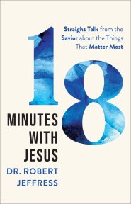 18 Minutes with Jesus: Straight Talk from the Savior about the Things That Matter Most