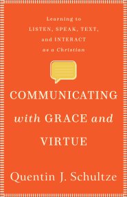 Communicating with Grace and Virtue: Learning to Listen, Speak, Text, and Interact as a Christian