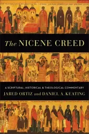 The Nicene Creed: A Scriptural, Historical, and Theological Commentary