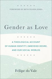 Gender as Love: A Theological Account of Human Identity, Embodied Desire, and Our Social Worlds