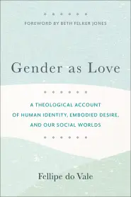 Gender as Love: A Theological Account of Human Identity, Embodied Desire, and Our Social Worlds