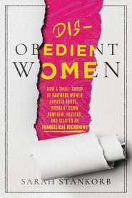 Disobedient Women: How a Small Group of Faithful Women Exposed Abuse, Brought Down Powerful Pastors, and Ignited an Evangelical Reckoning