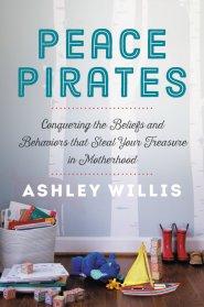 Peace Pirates: Conquering the Beliefs and Behaviors That Steal Your Treasure in Motherhood