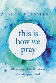 This Is How We Pray: Discovering a Life of Intimate Friendship with God