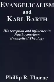 Evangelicalism and Karl Barth: His Reception and Influence in North American Evangelical Theology