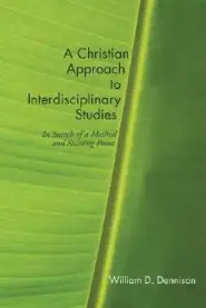 A Christian Approach to Interdisciplinary Studies: In Search of a Method and Starting Point