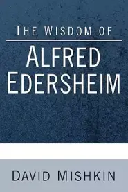 The Wisdom of Alfred Edersheim: Gleanings from a 19th Century Jewish Christian Scholar