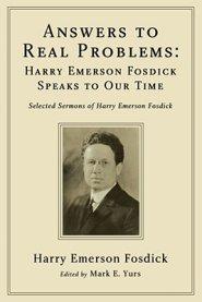 Answers to Real Problems: Harry Emerson Fosdick Speaks to Our Time