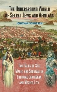 The Underground World of Secret Jews and Africans: Two Tales of Sex, Magic, and Survival in Colonial Cartagena and Mexico City