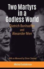 Two Martyrs in a Godless World: Dietrich Bonhoeffer and Alexander Men