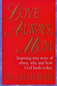 Love Always, Mom: How, When and Why God Heals Today