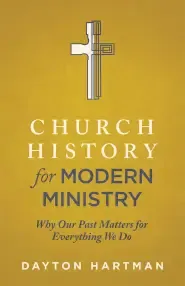 Church History for Modern Ministry: Why Our Past Matters for Everything We Do