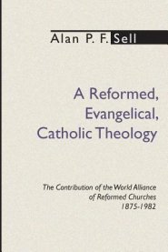 Reformed, Evangelical, Catholic Theology: The Contribution of the World Alliance of Reformed Churches, 1875-1982