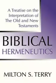 Biblical Hermeneutics, First Edition: A Treatise on the Interpretation of the Old and New Testament