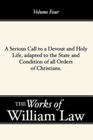 A Serious Call to a Devout and Holy Life, Adapted to the State and Condition of All Orders of Christians, Volume 4