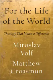 For the Life of the World: Theology That Makes a Difference