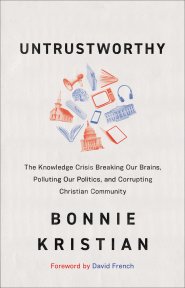 Untrustworthy: The Knowledge Crisis Breaking Our Brains, Polluting Our Politics, and Corrupting Christian Community