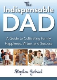 The Indispensable Dad: A Guide to Cultivating Family Happiness, Virtue, and Success