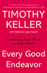 Every Good Endeavor: Connecting Your Work to God's Work