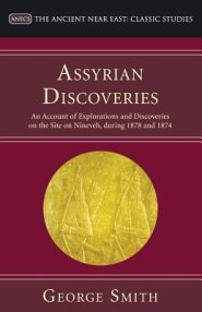 Assyrian Discoveries: An Account of Explorations and Discoveries on the Site on Nineveh, During 1873 and 1874