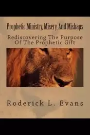 Prophetic Ministry, Misery, and Mishaps: Rediscovering the Purpose of the Prophetic Gift