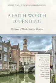 A Faith Worth Defending: The Synod of Dort's Enduring Heritage