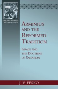 Arminius and the Reformed Tradition: Grace and the Doctrine of Salvation