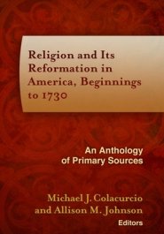 Religion and Its Reformation in America, Beginnings to 1730: An Anthology of Primary Sources