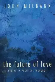 The Future of Love: Essays in Political Theology