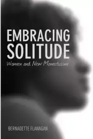 Embracing Solitude: Women and New Monasticism