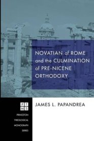 Novatian of Rome and the Culmination of Pre-Nicene Orthodoxy