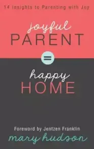 Joyful Parent = Happy Home: 14 Insights to Parenting with Joy