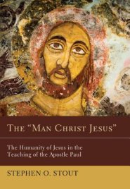 The Man Christ Jesus: The Humanity of Jesus in the Teaching of the Apostle Paul