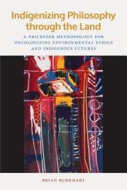 Indigenizing Philosophy Through the Land: A Trickster Methodology for Decolonizing Environmental Ethics and Indigenous Futures