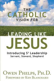 The Catholic Vision for Leading Like Jesus: Introducing S3 Leadership -- Servant, Steward, Shepherd