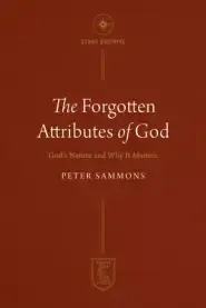 The Forgotten Attributes of God: God's Nature and Why It Matters