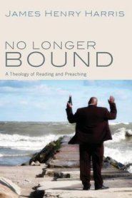 No Longer Bound: A Theology of Reading and Preaching