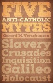 Five Anti-Catholic Myths: Slavery, Crusades, Inquisition, Galileo, Holocaust